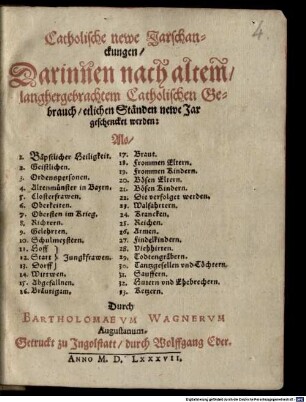 Catholische newe Jarschanckungen : Darinnen nach altem, langhergebrachtem Catholischen Gebrauch, etlichen Ständen newe Jar geschencket werden: Als [Sp. 1:] 1. Bäpstlicher Heiligkeit. 2. Geistlichen ... [Sp. 2:] 17. Braut. 18. Frommen Eltern ...