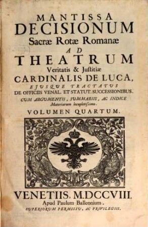 Sacrae Rotae Romanae Decisiones, Et Summorum Pontificum Constitutiones Recentissimae, Theatrum Veritatis & Justitiae Cardinalis De Luca : Ejusque Tractatus De Officiis Venal. Et Stat. Successionibus Amplectentes, confirmantes, & laudantes. Argumentis, Summariis, Et Indicibus Necessariis exornatae, ac juxta Titulorum seriem & Discursuum ordinem dispositae, 4. Mantissa Decisionum Sacrae Rotae Romanae Ad Theatrum Veritatis & Justitiae Cardinalis De Luca
