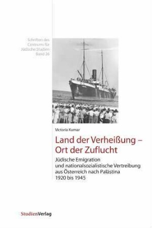 Land der Verheißung – Ort der Zuflucht : Jüdische Emigration und nationalsozialistische Vertreibung aus Österreich nach Palästina 1920 bis 1945