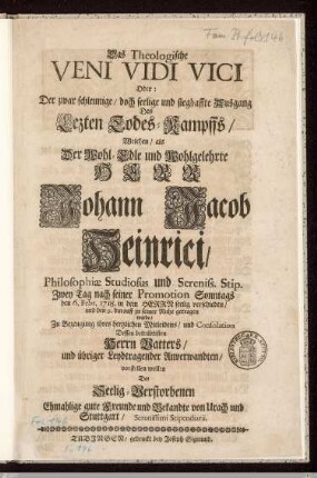 Das Theologische Veni Vidi Vici Oder: Der zwar schleunige, doch seelige und sieghaffte Ausgang Des Lezten Todes-Kampffs ... als ... Johann Jacob Heinrici ... den 6. Febr. 1718 ... verschieden, und den 9. darauff zu seiner Ruhe getragen wurde