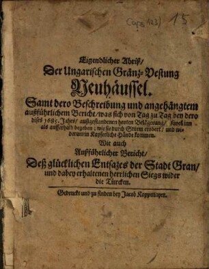 Eigendlicher Abriß Der Ungarischen Gränz-Vestung Neuhäussel : Samt dero Beschreibung und ... Bericht, was sich von Tag zu Tag bey dero dises 1685. Jahrs ... Belägerung ... begeben ... ; Wie auch Außführlicher Bericht, Deß glücklichen Entsazes der Stadt Gran