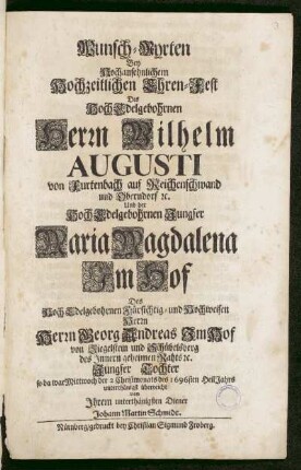 Wunsch-Myrten Bey Hochzeitlichen Ehren-Fest Des HochEdelgebohrnen Herrn Wilhelm Augusti von Furtenbach auf Reichenschwandt und Oberndorf [et]c. Und der HochEdelgebohrnen Jungfer Maria Magdalena ImHof des HochEdelgebohrnen Fürsichtig- und Hochweisen Herrn Herrn Georg Andreas ImHof von Ziegelstein und Schübelsberg des Innern geheimen Raths [et]c. Jungfer Tochter : so da war Mittwoch der 2 Christmonats des 1696sten HeilJahrs