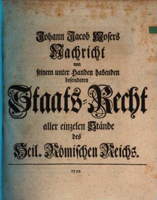 Johann Jacob Mosers Nachricht von seinem unter Handen habenden besonderen Staats-Recht aller einzelnen Stände des Heil. Römischen Reichs