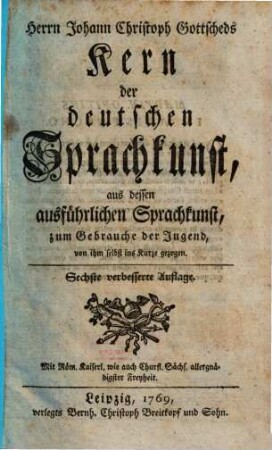 Herrn Johann Christoph Gottscheds Kern der deutschen Sprachkunst : aus dessen ausführlichen Sprachkunst, zum Gebrauche der Jugend, von ihm selbst ins Kurze gezogen