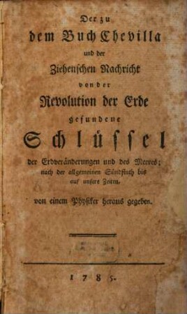 Der zu dem Buch Chevilla und der Ziehenschen Nachricht von der Revolution der Erde gefundene Schlüssel der Erdveränderungen und des Meeres : nach der allgemeinen Sündfluth bis auf unsere Zeiten