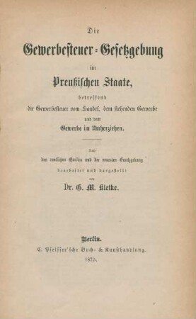 Die Gewerbesteuer-Gesetzgebung im Preußischen Staate, betreffend die Gewerbesteuer vom Handel, dem stehenden Gewerbe und dem Gewerbe im Umherziehen : nach den amtlichen Quellen und der neuesten Gesetzgebung