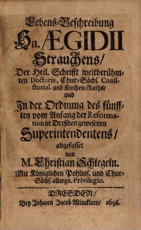 Lebens-Beschreibung Hn. Aegidii Strauchens, Der Heil. Schrifft weitberühmten Doctoris, Chur-Sächs. Consistorial- und Kirchen-Raths, und In der Ordnung des fünfften vom Anfang der Reformation in Dreßden gewesenen Superintendentens