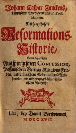 Kurtz-gefaßte Reformations-Historie : samt beygefügter Augspurgischen Confession, Passauischem Vertrag, Religions-Frieden, und Ulmischem Reformations-Außschreiben, wie auch hierzu gehoeriger Historischen Nachricht