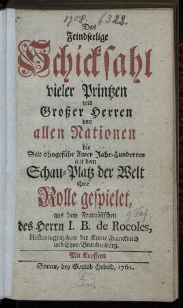 Das Feindseelige Schicksahl vieler Printzen und Großer Herren von allen Nationen die Seit ohngefähr Zwey Jahr-Hunderten auf dem Schau-Platz der Welt ihre Rolle gespielet : mit Kupffern