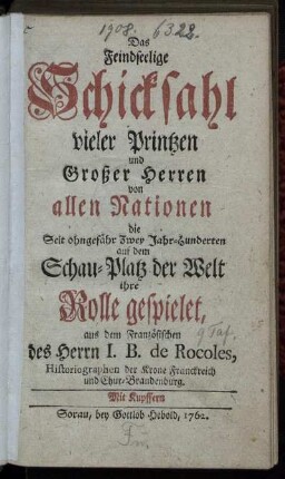 Das Feindseelige Schicksahl vieler Printzen und Großer Herren von allen Nationen die Seit ohngefähr Zwey Jahr-Hunderten auf dem Schau-Platz der Welt ihre Rolle gespielet : mit Kupffern