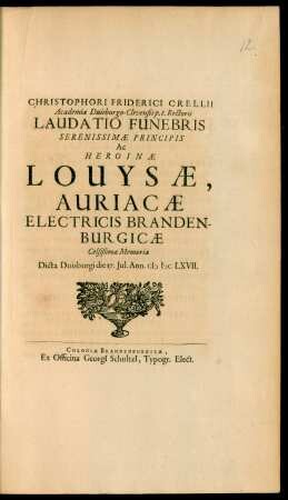 Christophori Friderici Crellii ... Laudatio Funebris ... Ac Heroinae Louysae, Auriacae Electricis Brandenburgicae Celißimae Memoriae ...