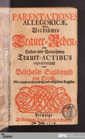 Parentationes Allegoricæ Oder verblümte Trauer-Reden Bey Hohen und Vornehmen Trauer-Actibus : Mit einem nothwendig- und nützlichen Register
