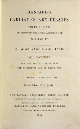 Parliamentary debates : official report ; ... session of the ... Parliament of the United Kingdom of Great Britain and Ireland. 334 = 18.3./8.4. 1889 = 52nd Victoriae, Vol. 2