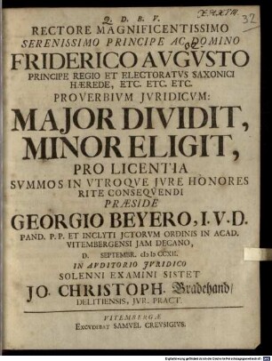 Rectore Magnificentissimo Serenissimo Principe Ac Domino Friderico Avgvsto Principe Regio Et Electoratvs Saxonici Hærede, Etc. Etc. Etc. Proverbium Jvridicum: Major Dividit, Minor Eligit