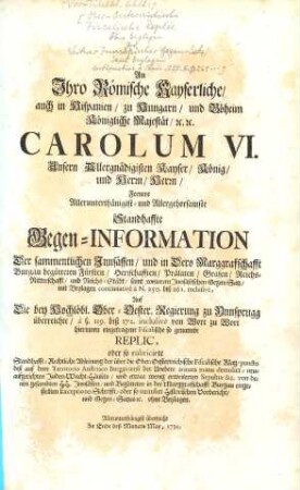 An ... Carolum VI. Fernere ... Standhaffte Gegen-Information der sammentlichen Innsässen, und in Dero Marggrafschfft Burgau begüteten Fürsten ... Auf Die bey ... Ober-Oester. Regierung zu Ynnsprugg überreichte ... Replic ... puncto dess ... Juden-Wacht-Häusels ...