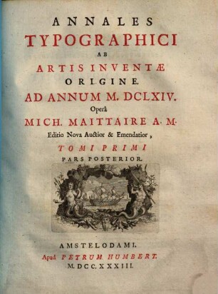 Annales Typographici, Tomi primi, pars posterior [4,2] = 1,2. Annales typographice ab artis inventae origine. Ad Annum M.DCLXIV.; Pars Posterior