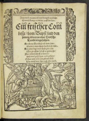 Jetzt will mann erst den kompst verstahn || Drumb kompt er wider auff die ban.|| Ein frischer Com||bißt/ vom Bapst vnd den || seinen ettwann vber Teutsch=||Landt eingesaltzen.|| ... ||