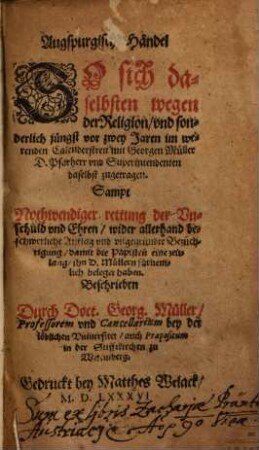 Augspurgische Händel So sich daselbsten wegen der Religion, vnd sonderlich jüngst vor zwey Jaren im werenden Calenderstreit, mit Georgen Müller D. Pfarherr vnd Superintendenten daselbst zugetragen : Sampt Nothwendiger rettung der Vnschuld vnd Ehren ...