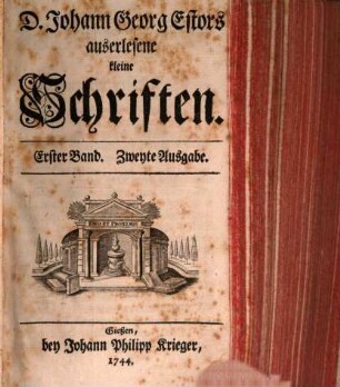 D. Johann Georg Estor, Hoch-Fürstl. Hessischen Raths und Profess. Jur. Ordin. auf der Universität Giessen. Auserlesene kleine Schrifften, 1
