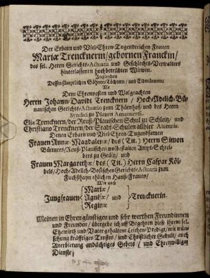 Der Erbarn und Viel-Ehren-Tugendreichen Frauen Mariæ Trencknerin/ gebornen Franckin/ [...] hinterlassenen hochbetrübten Witwen. Ingleichen Dessen sämptlichen Söhne/ Töchtern/ und Eidmännern/ Als Dem Ehrenvesten und Wolgeachten Herrn Johann-Davidi Trencknern [...] Eliæ Trencknern [...] Christiano Trencknern [...]