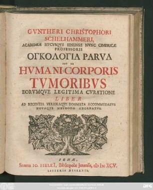 Guntheri Christophori Schelhammeri, Academiae Hucusque Ienensis Nunc Cimbricae Professoris Onkologia Parva Seu De Humani Corporis Tumoribus Eorumque Legitima Curatione Liber : Ad Recentia Verioraque Dogmata Accommodatus Novaque Methodo Adornatus