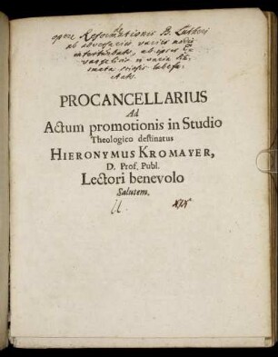 Procancellarius Ad Actum promotionis in Studio Theologico destinatus Hieronymus Kromayer, D. Prof. Publ. Lectori benevolo Salutem : [... P.P. die XVII. Sept. Anno M.DC.LXVIII.]