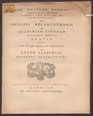 Ioh. Gottlob Boehmii Academiae H. T. Rectoris Historiogr. Regii Hist. Prof. Ord Past. Arc. Acad. Pisavr. Sodalis De Philippi Melanchthonis In Academiam Lipsicam Insignibvs Meritis Oratio : Habita A. D. IV. Non. Maias An. MDCCLX In Legvm Academiae Sollemni Praelectione