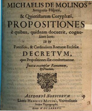 Michaelis de Molinos ... Propositiones, e quibus, quidnam docuerit, cognoscere licet: Ut et Pontificis, & Cardinalium Romanae Ecclesiae Decretum, quo propositiones illae condemnantur : iuxta exemplar Romanum, et Venetum