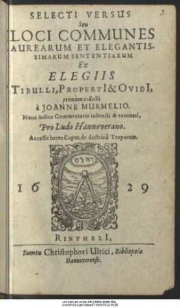 Selecti Versus Seu Loci Communes Aurearum Et Elegantissimarum Sententiarum Ex Elegiis Tibulli, Propertii & Ovidii, primum collecti a Joanne Murmelio : Nunc indice Commentario instructi & exornati, Pro Ludo Hannoverano ; Accessit breve Caput de doctrina Troporum