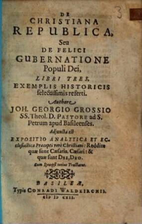 De Christiana Republica, Seu De Felici Gubernatione Populi Dei, Libri Tres, Exemplis Historicis selectissimis referti ... Adiuncta est Expositio Analytica Et Eclesiastica Præcepti vere Christiani ... Cum Synopsi totius Tractatus