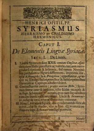 Henrici Opitii, S.T.D. & in Academ. Kilon. Prof. Publ. Gěmārā dě-leššānā ārāmāyā Seu Syriasmus Facilitati & Integritati suae Restitutus Simulque Hebraismo Et Chaldaismo Harmonicus : Ac Regulis Quinquaginta absolutus. Exemplis & Singularibus quibusvis Versionis Syriacae Vet. & Novi Test. summo studio annotatis