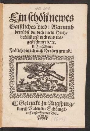 Ein schön newes Gaistliches Lied: Warumb betrübst du dich mein Hertz/ beküm[m]erst dich und tragest schmertz/ [et]c. : Im Thon: Frölich bin ich auß Hertzen grund