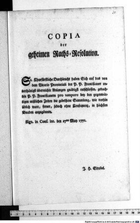 Copia der geheimen Raths-Resolution. Se. Churfürstliche Durchleucht haben Sich auf das von dem Vicario Provinciali der P. P. Franciscaner unterthänigst überreichte Anlangen gnädigst entschlossen, ... die gebethene Sammlung ... anzugönnen