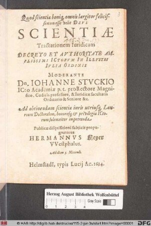 Scientiae Tractationem Iuridicam Decreto Et Authoritate Amplissimi ICtorum In Illustri Iulia Ordinis Moderante Dn. Johanne Stuckio ICto ... Publicae disquisitioni subiicit propugnatur Hermannus Meyer Westphalus. Ad diem 3. Novemb.