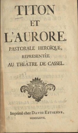 Titon et l'Aurore : pastorale heroïque representée au théâtre de Cassel