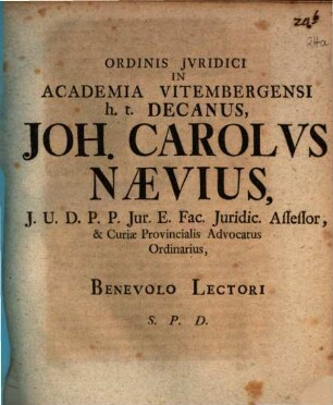 Ordinis Jvridici In Academia Vitembergensi h. t. Decanus, Joh. Carolvs Naevius, J. U. D. ... Benevolo Lectori S. P. D.