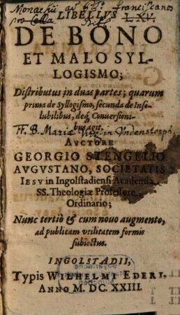 Libellus De Bono Et Malo Syllogismo : Distributus in duas partes; quarum prima de Syllogismo, secunda de Insolubilibus, deq[ue] Conversionibus agit