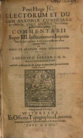 Petri Heigii commentarii super IIII. Institutionum imperialium D. Iustiniani libros succincti non minus quam perfecti