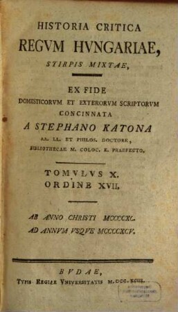 Historia Critica Regvm Hvngariae ... : Ex Fide Domesticorvm Et Exterorvm Scriptorvm Concinnata, Tomvlvs X. Ordine XVII.. [Stirps Mixta]