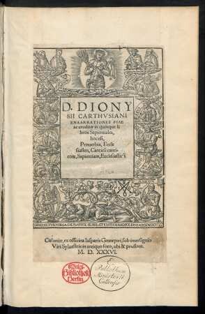 D. DIONY||SII CARTHVSIANI || ENAARRATIONES PIAE || ac eruditae in quinque li||bros Sapientiales, || hoc est,|| Prouerbia, Eccle||siasten, Canticũ canti=||co[RUM] Sapientiam, Ecclesiasticũ.||