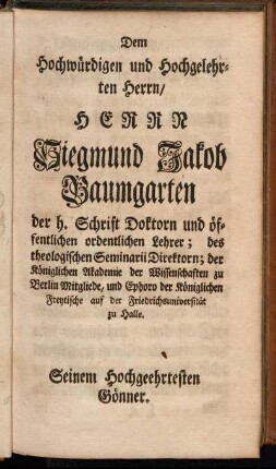 Dem Hochwürdigen und Hochgelehrten Herrn/ Herrn Siegmund Jakob Baumgarten[...]