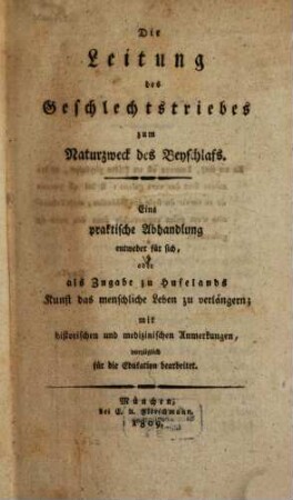 Die Leitung des Geschlechtstriebes zum Naturzweck des Beyschlafs : eine Zugabe zu Hufelands Kunst das menschl. Leben zu verlängern