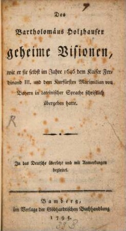 Des Bartholomäus Holzhauser geheime Visionen : wie er sie selbst im Jahre 1646 dem Kaiser Ferdinand III. und dem Kurfürsten Maximilian von Bayern in Lateinischer Sprache schriftlich übergeben hatte
