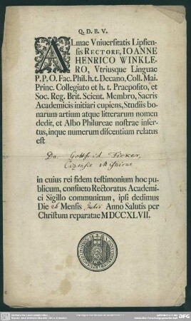 Almae Universitatis Lipsiensis Rectore, Joanne Henrico Winklero ... ... discentium relatus est Gottfrid Ficker Cizensis Misnicus ... reparatae MDCCXLVII : [Immatriculations-Diplom für G. Ficker, Leipzig, 26. Juli 1747]