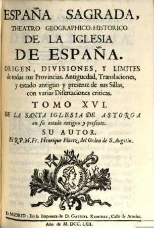 España sagrada : theatro geographico-historico de la Iglesia de España ; origen, divisiones, y limites de todas sus provincias ; antiguedad, traslaciones, y estado antiguo, y presente de sus sillas, con varias dissertaciones criticas, 16. De la santa iglesia de Astorga en su estado antiguo y presente