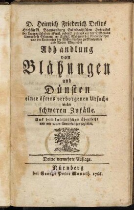 D. Heinrich Friederich Delius Hochfürstl. Brandenburg Culmbachischen Hofraths der Arzneygelahrheit öffentl. ordentl. Lehrers auf der Friederichs Universität Erlangen ... Abhandlung von Blähungen und Dünsten einer öfters verborgenen Ursache vieler schweren Zufälle : Aus dem lateinischen übersetzt und mit neuen Anmerkungen begleitet