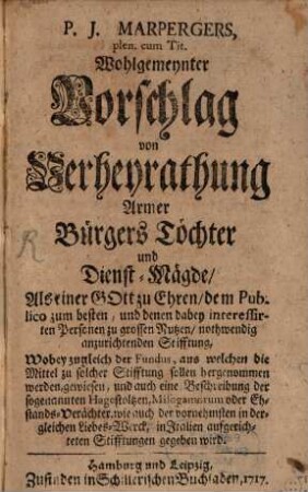 Wohlgemeinter Vorschlag von Verheyratung armer Bürgerstöchter und Dienst-Mägde als einer ... nothwendig anzurichtenden Stiftung
