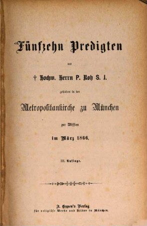 Fünfzehn Predigten des Hochw. Herrn P. Roh S. J. : gehalten in der Metropolitankirche zu München zur Mission im März 1866