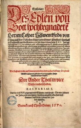 Epistolar, des Edlen von Gott hochbegnadet[e]n ... Caspar Schwenckfelds von Ossing ... : christliche leerhaffte Sendbrieffe und Schrifften ... mit fleiß und trewe auß seinen protocollen, oder nachverlassenen Originalschrifften zusammen gebracht, 2,1