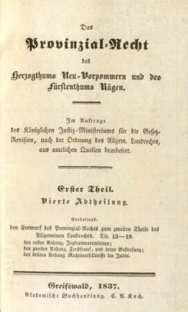 Theil 1, Abtheilung 4: Enthaltend: den Entwurf des Provinzial-Rechts zum zweiten Theile des Allgemeinen Landrechts. Tit. 13 - 19. den ersten Anhang, Jagdcontraventionen; den zweiten Anhang, Forstfrevel, und deren Bestrafung; den dritten Anhang, Rechtsverhältnisse der Juden : im Auftrage des Königlichen Justiz-Ministeriums für die Gesetz-Revision, nach der Ordnung des Allgem. Landrechts, aus amtlichen Quellen bearbeitet